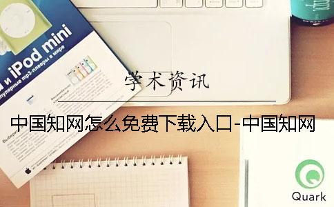 中国知网怎么免费下载入口-中国知网怎么免费下载文献