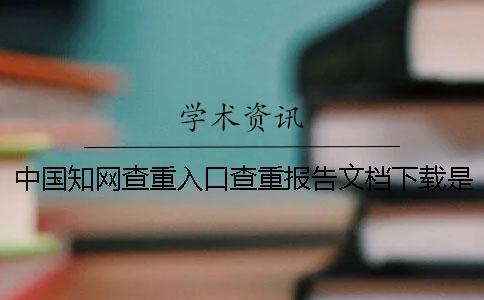 中国知网查重入口查重报告文档下载是否真品官网验证