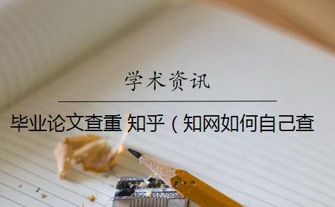 毕业论文查重 知乎（知网如何自己查重_知乎的回答论文查重包括吗）