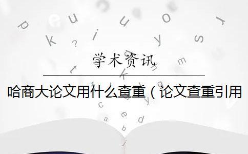 哈商大论文用什么查重（论文查重引用部分算不算_论文用电脑怎么查重）