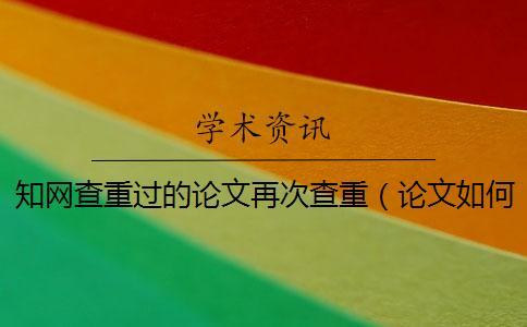 知网查重过的论文再次查重(论文如何查重_怎么用知网查重) 知网查重过的论文再次查重(论文如何查重_怎么用知网查重)